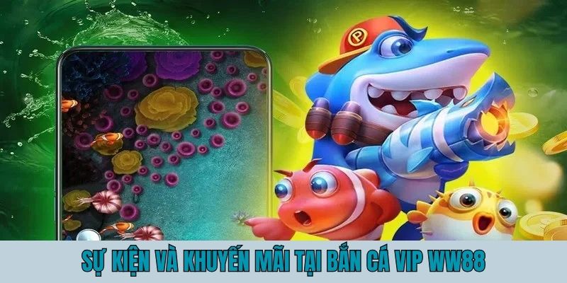 Khuyến mãi và sự kiện vô cùng tận tại bắn cá VIP